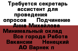 ﻿ Требуется секретарь-ассистент для проведения online опросов.  › Подчинение ­ Анна Михайлова › Минимальный оклад ­ 1 400 - Все города Работа » Вакансии   . Ненецкий АО,Варнек п.